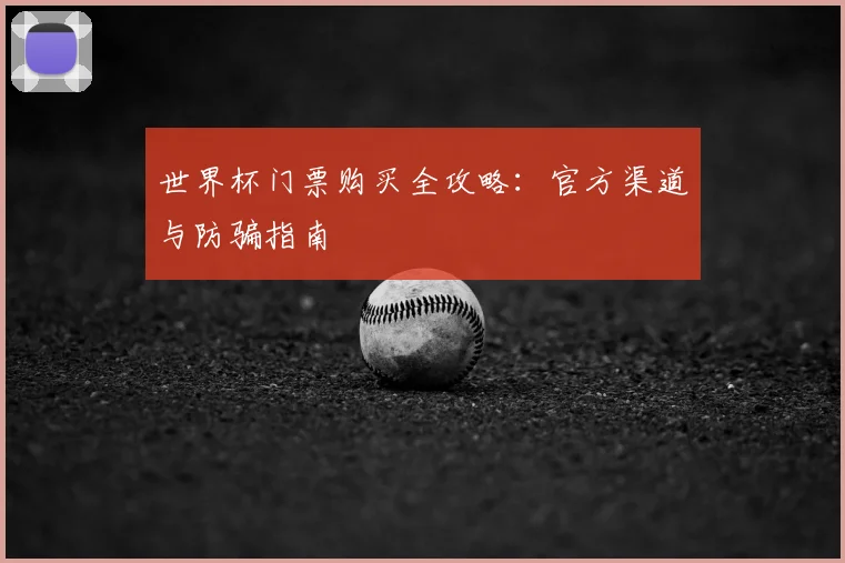 世界杯门票购买全攻略:官方渠道与防骗指南