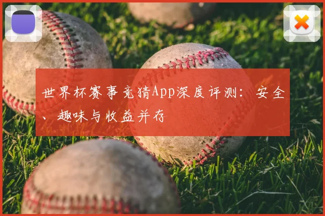 世界杯赛事竞猜App深度评测:安全、趣味与收益并存