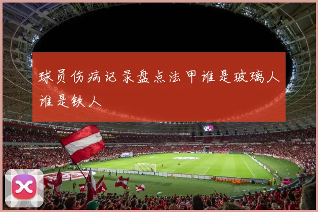 球员伤病记录盘点法甲谁是玻璃人谁是铁人