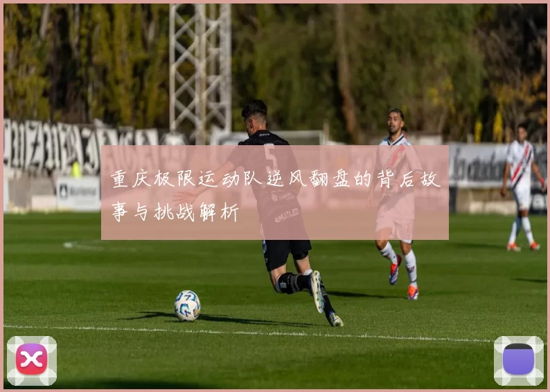 重庆极限运动队逆风翻盘的背后故事与挑战解析