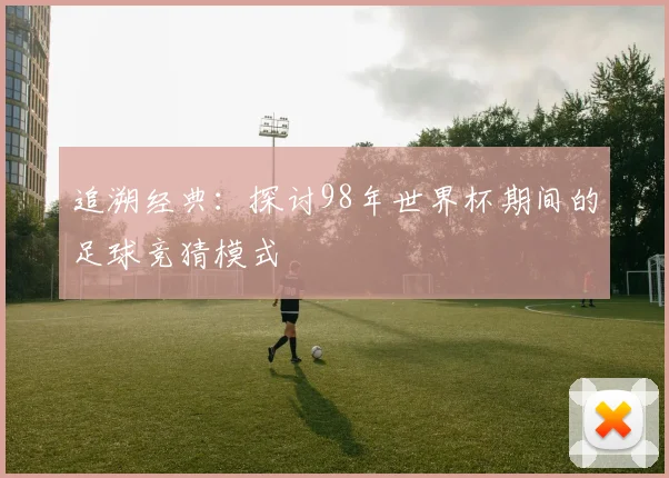追溯经典:探讨98年世界杯期间的足球竞猜模式