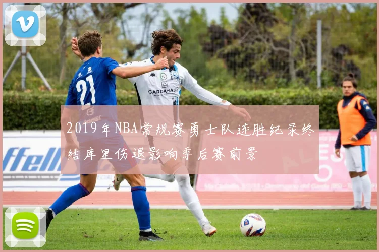 2019年NBA常规赛勇士队连胜纪录终结库里伤退影响季后赛前景
