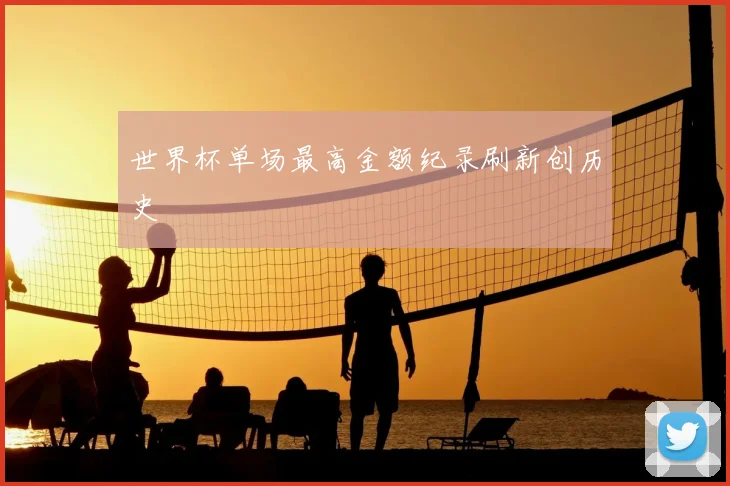 世界杯单场最高金额纪录刷新创历史