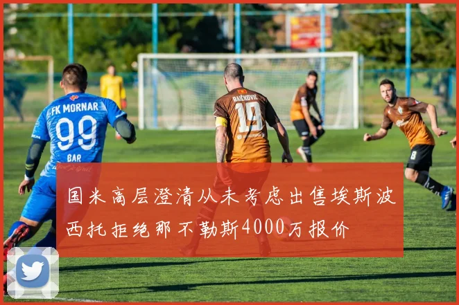 国米高层澄清从未考虑出售埃斯波西托拒绝那不勒斯4000万报价