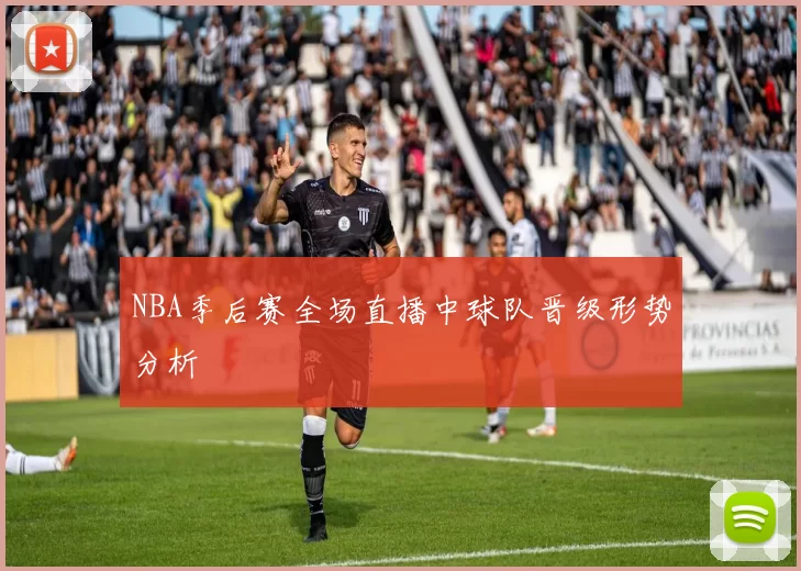 NBA季后赛全场直播中球队晋级形势分析