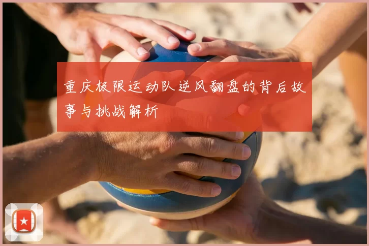 重庆极限运动队逆风翻盘的背后故事与挑战解析