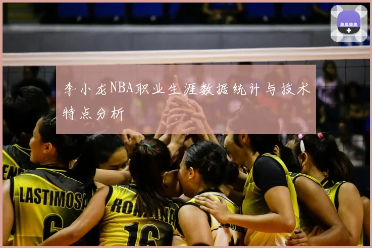 李小龙NBA职业生涯数据统计与技术特点分析
