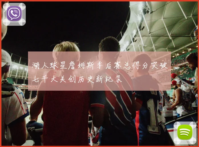 湖人球星詹姆斯季后赛总得分突破七千大关创历史新纪录