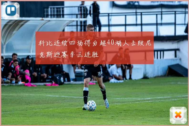 科比连续四场得分超40湖人击败尼克斯迎赛季三连胜
