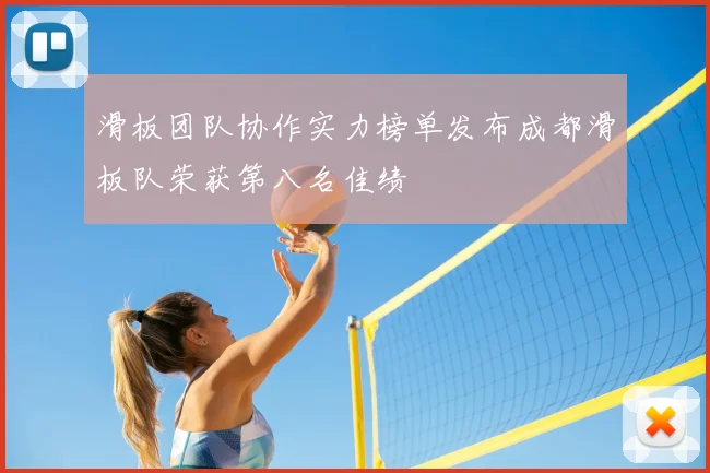 滑板团队协作实力榜单发布成都滑板队荣获第八名佳绩