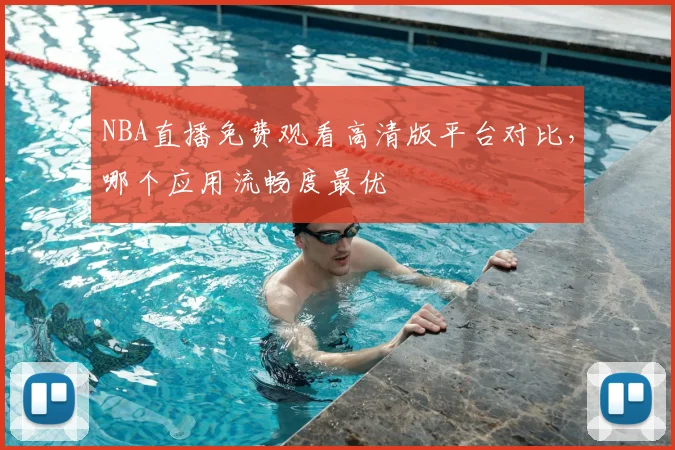 NBA直播免费观看高清版平台对比，哪个应用流畅度最优