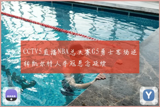 CCTV5直播NBA总决赛G5勇士客场逆转凯尔特人夺冠悬念延续