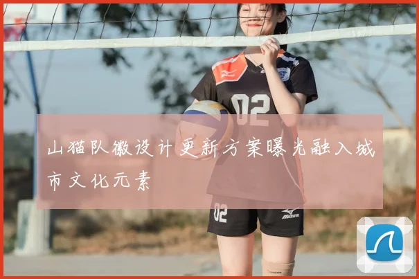 山猫队徽设计更新方案曝光融入城市文化元素