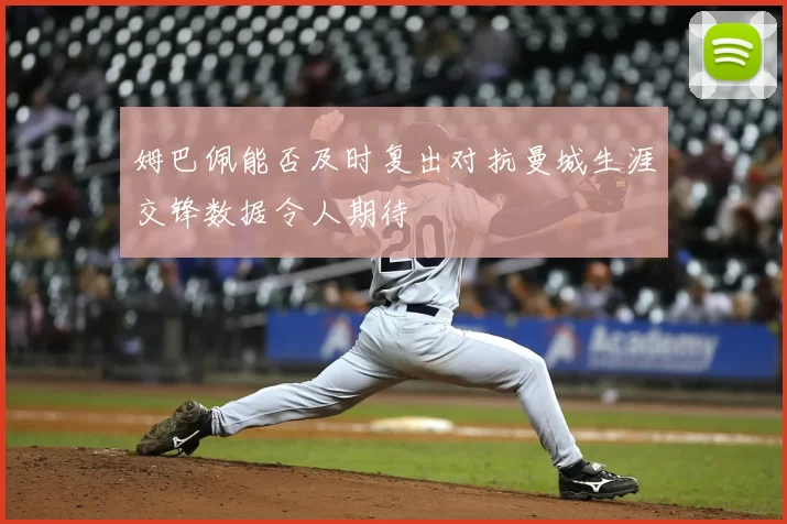 姆巴佩能否及时复出对抗曼城生涯交锋数据令人期待