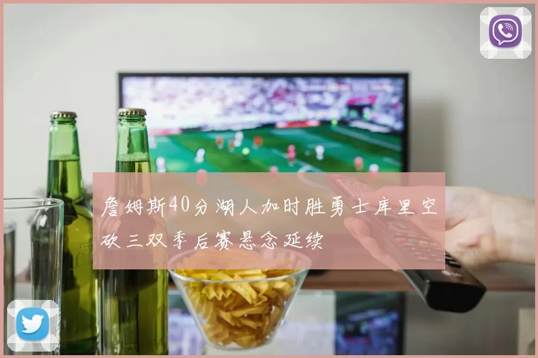 詹姆斯40分湖人加时胜勇士库里空砍三双季后赛悬念延续