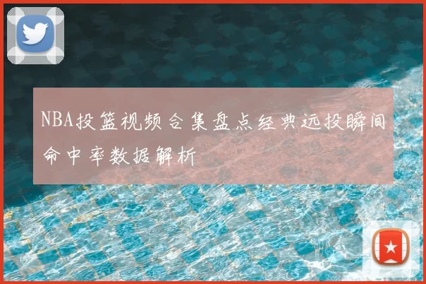 NBA投篮视频合集盘点经典远投瞬间命中率数据解析