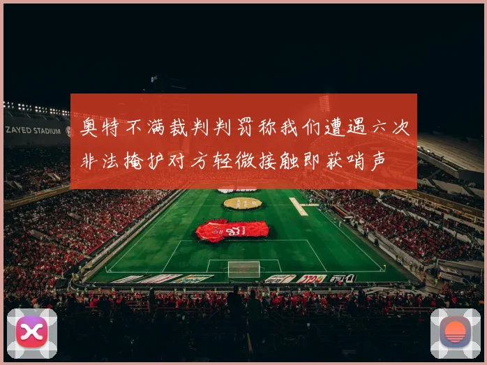 奥特不满裁判判罚称我们遭遇六次非法掩护对方轻微接触即获哨声