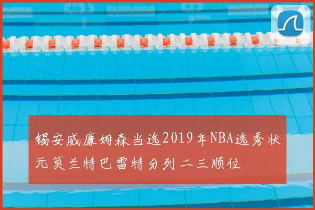 锡安威廉姆森当选2019年NBA选秀状元莫兰特巴雷特分列二三顺位