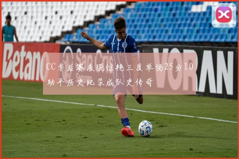 CC季后赛表现惊艳三度单场25分10助平历史纪录成队史传奇
