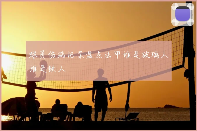 球员伤病记录盘点法甲谁是玻璃人谁是铁人