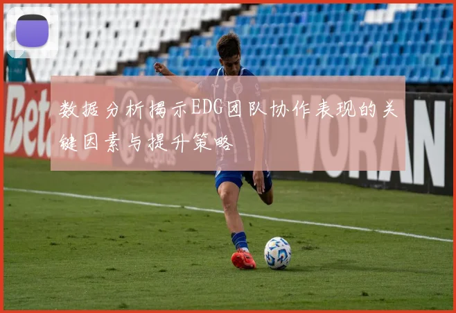 数据分析揭示EDG团队协作表现的关键因素与提升策略