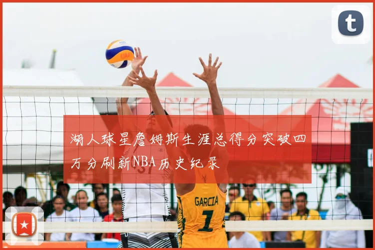 湖人球星詹姆斯生涯总得分突破四万分刷新NBA历史纪录