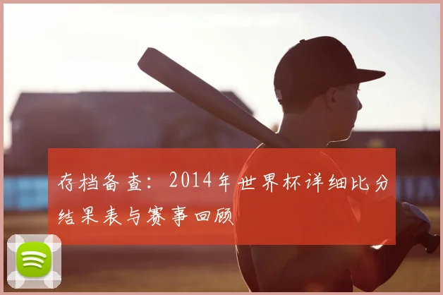存档备查:2014年世界杯详细比分结果表与赛事回顾