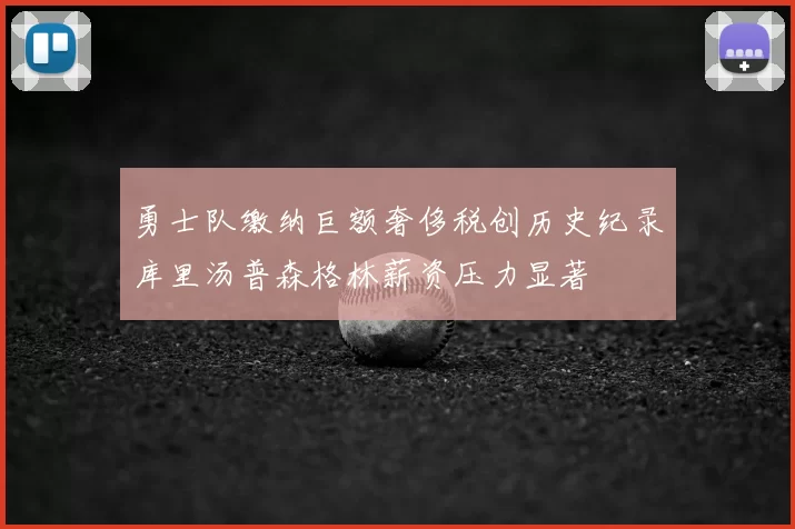 勇士队缴纳巨额奢侈税创历史纪录库里汤普森格林薪资压力显著
