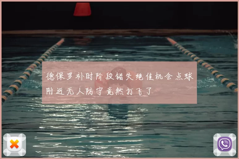 德保罗补时阶段错失绝佳机会点球附近无人防守竟然打飞了