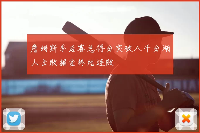 詹姆斯季后赛总得分突破八千分湖人击败掘金终结连败