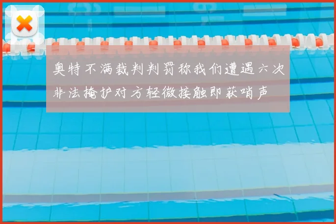 奥特不满裁判判罚称我们遭遇六次非法掩护对方轻微接触即获哨声