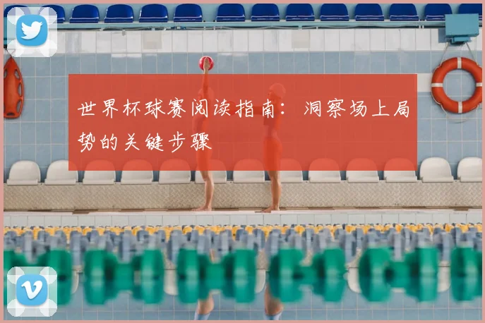 世界杯球赛阅读指南:洞察场上局势的关键步骤
