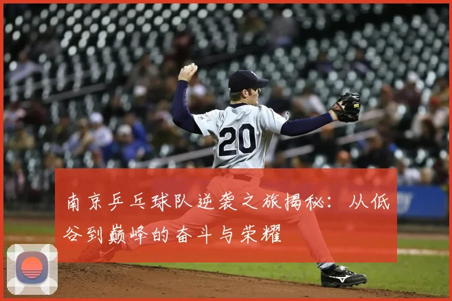 南京乒乓球队逆袭之旅揭秘:从低谷到巅峰的奋斗与荣耀