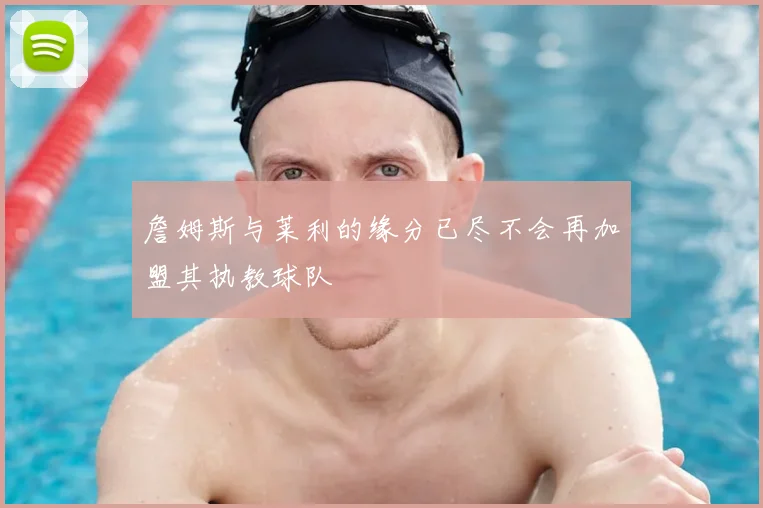詹姆斯与莱利的缘分已尽不会再加盟其执教球队