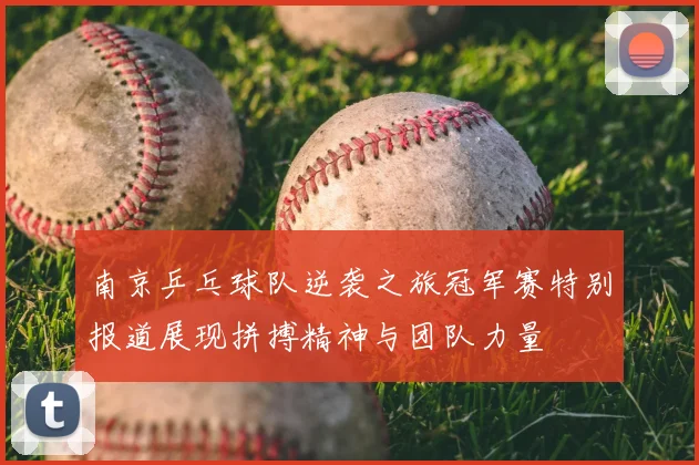 南京乒乓球队逆袭之旅冠军赛特别报道展现拼搏精神与团队力量