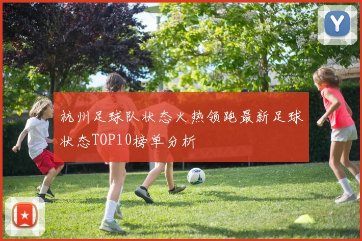 杭州足球队状态火热领跑最新足球状态TOP10榜单分析
