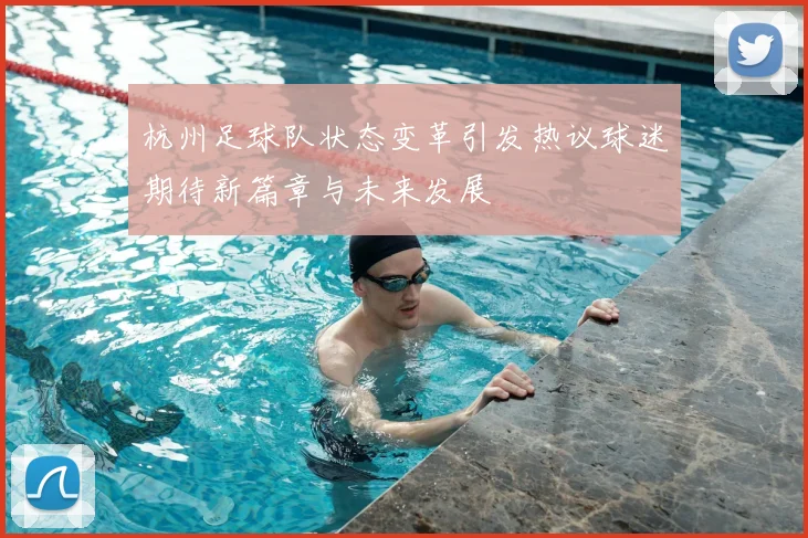 杭州足球队状态变革引发热议球迷期待新篇章与未来发展