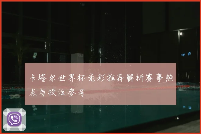 卡塔尔世界杯竞彩推荐解析赛事热点与投注参考