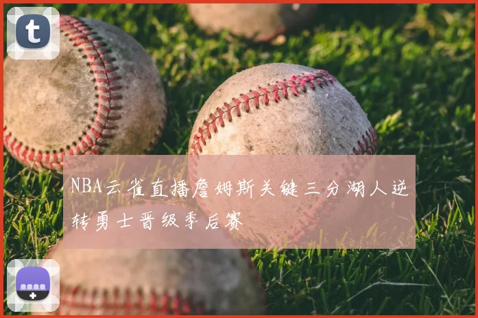 NBA云雀直播詹姆斯关键三分湖人逆转勇士晋级季后赛