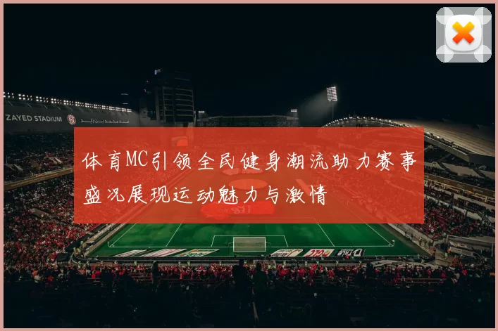 体育MC引领全民健身潮流助力赛事盛况展现运动魅力与激情