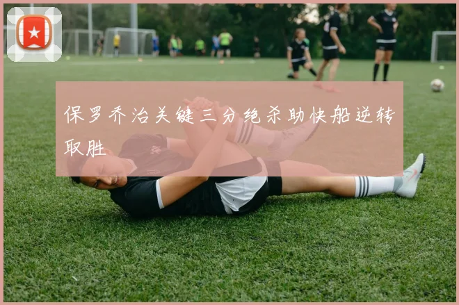保罗乔治关键三分绝杀助快船逆转取胜