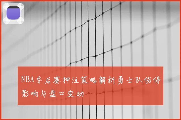 NBA季后赛押注策略解析勇士队伤停影响与盘口变动
