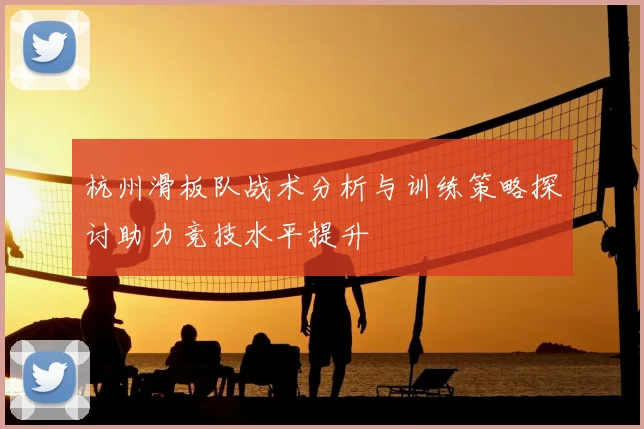 杭州滑板队战术分析与训练策略探讨助力竞技水平提升