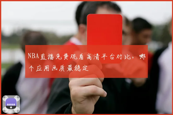 NBA直播免费观看高清平台对比，哪个应用画质最稳定
