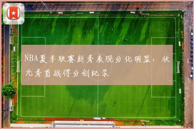 NBA夏季联赛新秀表现分化明显，状元秀首战得分创纪录