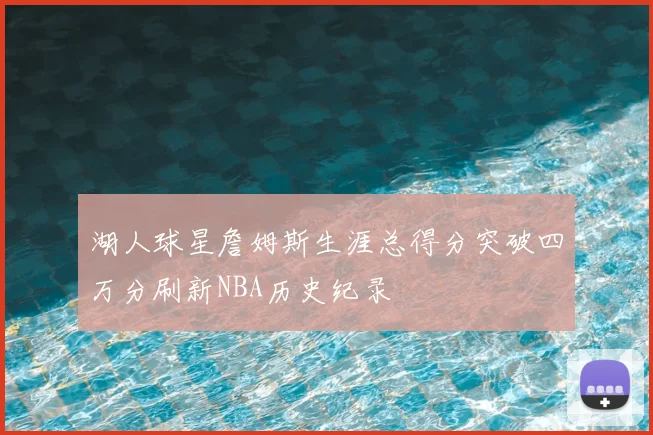 湖人球星詹姆斯生涯总得分突破四万分刷新NBA历史纪录