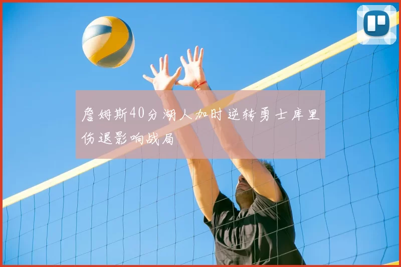 詹姆斯40分湖人加时逆转勇士库里伤退影响战局