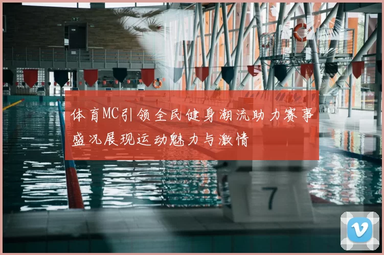 体育MC引领全民健身潮流助力赛事盛况展现运动魅力与激情