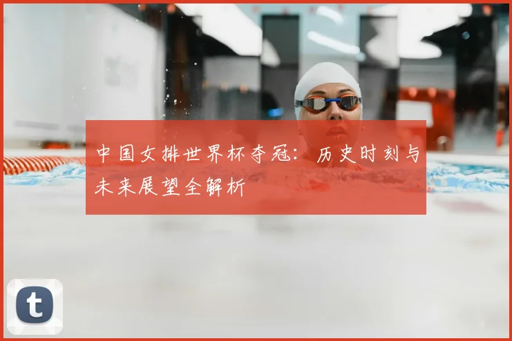 中国女排世界杯夺冠：历史时刻与未来展望全解析