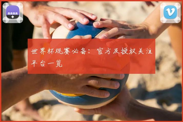 世界杯观赛必备：官方及授权关注平台一览